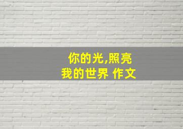 你的光,照亮我的世界 作文